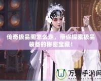 傳奇極品閣怎么走，帶你探索極品裝備的秘密寶藏！