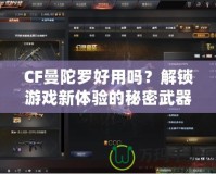 CF曼陀羅好用嗎？解鎖游戲新體驗(yàn)的秘密武器