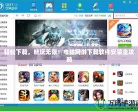 輕松下載，暢玩無限！電腦網游下載軟件安裝全攻略