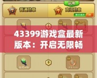 43399游戲盒最新版本：開啟無限暢玩，帶來全新游戲體驗！