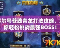 賽爾號蒼魂青龍打法攻略，助你輕松挑戰最強BOSS！