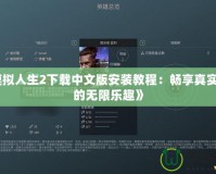 《模擬人生2下載中文版安裝教程：暢享真實(shí)人生的無限樂趣》