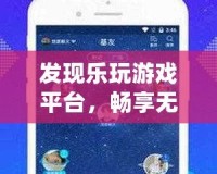 發現樂玩游戲平臺，暢享無限游戲樂趣，盡在掌握