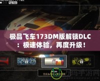 極品飛車173DM版解鎖DLC：極速體驗，再度升級！