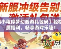 【微信小程序夢幻西游禮包碼】輕松獲取專屬福利，暢享游戲樂趣！