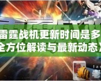 《雷霆戰機更新時間是多少？全方位解讀與最新動態》