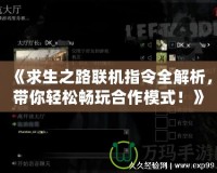 《求生之路聯機指令全解析，帶你輕松暢玩合作模式！》
