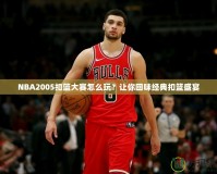 NBA2005扣籃大賽怎么玩？讓你回味經典扣籃盛宴