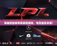 英雄聯(lián)盟春季賽賽程揭曉，電競盛宴來襲！