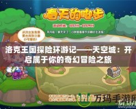 洛克王國探險環游記——天空城：開啟屬于你的奇幻冒險之旅