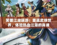 笑傲江湖端游：重返武俠世界，體驗熱血江湖的真諦