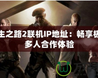 求生之路2聯機IP地址：暢享極致多人合作體驗