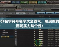 CF名字符號名字大全霸氣，展現你的游戲實力與個性！