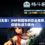 刷圖無敵！DNF刷圖快的職業推薦，助你輕松戰力提升
