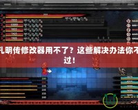 吞食孔明傳修改器用不了？這些解決辦法你不能錯過！