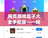 網頁游戲盒子大全手機版——暢玩無極限，游戲體驗新升級