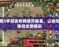 傳奇3手游發布網新開服表，讓你搶先體驗全新精彩