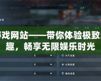 免費游戲網站——帶你體驗極致游戲樂趣，暢享無限娛樂時光