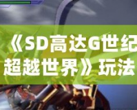 《SD高達G世紀超越世界》玩法全解析，帶你走進最刺激的機甲戰斗世界！