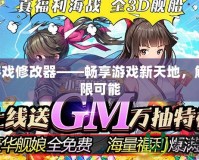 GM游戲修改器——暢享游戲新天地，解鎖無限可能
