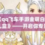 《qq飛車手游金萌白羊禮盒》——開啟你專屬的星座之旅，帶你飛躍夢(mèng)想的巔峰！