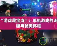 探索“游戲藏寶灣”：單機游戲的無盡樂趣與暢爽體驗