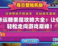 幸運糖果屋攻略大全：讓你輕松走向游戲巔峰！