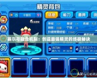賽爾號融合機制：創造最強精靈的終極秘訣