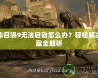 使命召喚9無法啟動怎么辦？輕松解決方案全解析