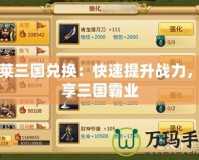 胡萊三國兌換：快速提升戰(zhàn)力，暢享三國霸業(yè)