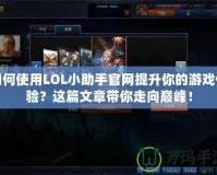 如何使用LOL小助手官網(wǎng)提升你的游戲體驗(yàn)？這篇文章帶你走向巔峰！