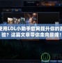 如何使用LOL小助手官網提升你的游戲體驗？這篇文章帶你走向巔峰！