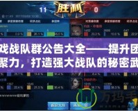游戲戰隊群公告大全——提升團隊凝聚力，打造強大戰隊的秘密武器！