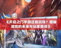 《天啟之門手游還能玩嗎？揭秘游戲的未來與玩家期待》