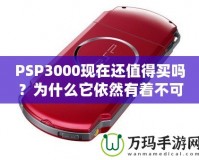PSP3000現在還值得買嗎？為什么它依然有著不可替代的魅力