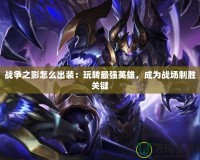 戰爭之影怎么出裝：玩轉最強英雄，成為戰場制勝關鍵