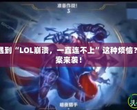 你是不是也遇到“LOL崩潰，一直連不上”這種煩惱？快速解決方案來襲！