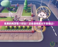 免費的網(wǎng)游哪個好玩？這些游戲絕對不容錯過！