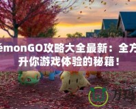 PokémonGO攻略大全最新：全方位提升你游戲體驗的秘籍！