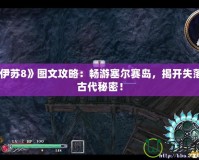 《伊蘇8》圖文攻略：暢游塞爾賽島，揭開失落的古代秘密！