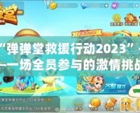 “彈彈堂救援行動(dòng)2023”——一場(chǎng)全員參與的激情挑戰(zhàn)