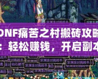 DNF痛苦之村搬磚攻略：輕松賺錢，開啟副本新玩法