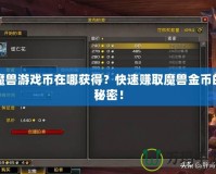 魔獸游戲幣在哪獲得？快速賺取魔獸金幣的秘密！