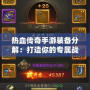 熱血傳奇手游裝備分解：打造你的專屬戰力，掌控游戲勝利