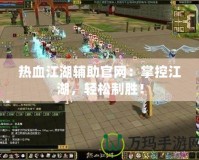 熱血江湖輔助官網：掌控江湖，輕松制勝！