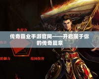 傳奇霸業手游官網——開啟屬于你的傳奇篇章