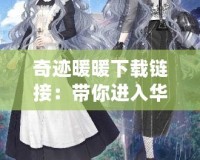 奇跡暖暖下載鏈接：帶你進入華麗的時尚夢境