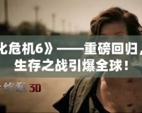 《生化危機6》——重磅回歸，極限生存之戰引爆全球！