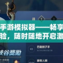 英雄聯盟手游模擬器——暢享極致游戲體驗，隨時隨地開啟激戰