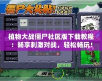 植物大戰僵尸社區版下載教程：暢享刺激對戰，輕松暢玩！